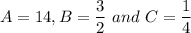 A=14, B=\dfrac{3}{2}\ and\ C=\dfrac{1}{4}