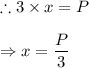 \therefore 3\times x=P\\\\\Rightarrow x=\dfrac{P}{3}