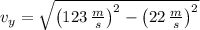v_{y} = \sqrt{\left(123\,\frac{m}{s} \right)^{2}-\left(22\,\frac{m}{s} \right)^{2}}