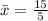 \bar x = \frac{15}{5}