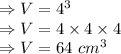 \Rightarrow V=4^3\\\Rightarrow V=4\times 4\times 4\\\Rightarrow V=64\ cm^3