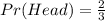 Pr(Head) = \frac{2}{3}