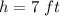 h=7\ ft