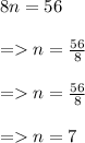 8n = 56 \\  \\  =   n =  \frac{56}{8}  \\  \\   =   n = \cancel \frac{56}{8}   \\  \\  =   n = 7