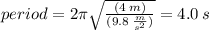 period = 2\pi \sqrt{ \frac{(4 \: m)}{(9.8 \:  \frac{m}{ {s}^{2} } )} }  = 4.0 \: s