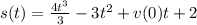 s(t) = \frac{4t^3}{3} - 3t^2 + v(0)t + 2