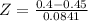 Z = \frac{0.4 - 0.45}{0.0841}