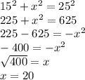 15^{2} + x^{2} = 25^{2} \\225 + x^{2} = 625\\225 - 625 = -x^{2} \\-400 = -x^{2} \\\sqrt{400} = x\\x = 20