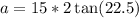 a = 15 * 2\tan(22.5)