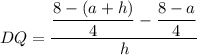 DQ=\dfrac{\dfrac{8-(a+h)}{4}-\dfrac{8-a}{4}}{h}