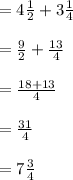 = 4 \frac{1}{2} + 3 \frac{1}{4} \\\\= \frac{9}{2} + \frac{13}{4}   \\\\= \frac{18 + 13}{4} \\\\= \frac{31}{4}\\\\=  7\frac{3}{4}