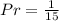 Pr = \frac{1}{15}