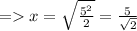 = x = \sqrt{\frac{5^2}{2} } = \frac{5}{\sqrt{2} }