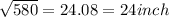 \sqrt{580} = 24.08 =24inch