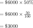 =\$6000\times 50\%\\\\=\$6000\times \frac{50}{100}\\\\=\$3000