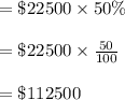 =\$22500\times 50\%\\\\=\$22500\times \frac{50}{100}\\\\=\$112500