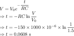 V=V_0e^{-\dfrac{t}{RC}}\\\Rightarrow t=-RC\ln\dfrac{V}{V_0}\\\Rightarrow t=-150\times 1000\times 10^{-6}\times\ln\dfrac{1}{1.5}\\\Rightarrow t=0.0608\ \text{s}