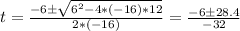 t = \frac{-6 \pm \sqrt{6^2 - 4*(-16)*12} }{2*(-16)} = \frac{-6 \pm 28.4}{-32}