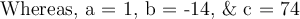 \large\text{Whereas, a = 1, b = -14, \& c = 74}