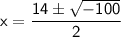 \mathsf{x = \dfrac{14\pm \sqrt{-100}}{2}}