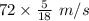 72\times \frac{5}{18} \ m/s