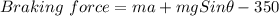 Braking \ force=ma+mgSin\theta-350