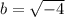 b = \sqrt{-4