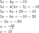 5x - 4y =  - 10 \\ 5x - 4(2x - 5) =  - 10 \\ 5x - 8x + 20 =  - 10 \\ 5x - 8x =  - 10 - 20 \\   - 3x =  - 30 \\ x =  \frac{ - 30}{ - 3}  \\ x = 10