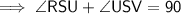 \sf\implies{ \angle RSU + \angle USV = 90 \degree }