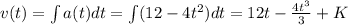 v(t) = \int a(t) dt = \int (12 - 4t^2) dt = 12t - \frac{4t^3}{3} + K