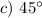 c)\ 45^\circ