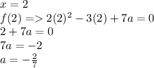 x = 2 \\ f(2) =   2( {2})^{2}  - 3(2) + 7a = 0 \\ 2 + 7a = 0 \\ 7a =  - 2 \\ a =  -  \frac{2}{7}