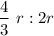 $\frac{4}{3}  \ r : 2r$