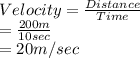 Velocity = \frac{Distance}{Time}\\= \frac{200 m}{10 sec}\\= 20 m/sec