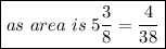\sf{ \boxed{ as \ area \ is \: 5 \frac{3}{8}  =  \frac{4}{38}}}