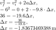 v_f^2=v_i^2+2a\Delta x,\\-6^2=0+2\cdot-9.8\cdot\Delta x,\\36=-19.6\Delta x,\\\Delta x =\frac{36}{-19.6},\\\Delta x =-1.83673469388\:\text{m}