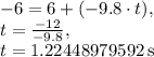 -6=6+(-9.8\cdot t),\\t=\frac{-12}{-9.8},\\t=1.22448979592\:\text{s}