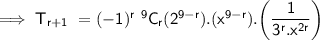 \sf \implies T_{r + 1} \ = (-1)^{r} \ ^{9} C_{r} (2^{9 - r} ).(x^{9 - r} ) . \bigg(\dfrac{1}{3^{r}.x^{2r}  } \bigg)