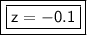 \boxed {\boxed {\sf z= -0.1}}