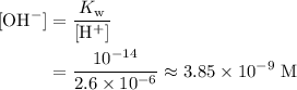 \begin{aligned}{\rm [OH^{-}]} &= \frac{K_{\rm w}}{[\rm H^{+}]} \\ &= \frac{10^{-14}}{2.6 \times 10^{-6}}\approx 3.85\times 10^{-9}\; \rm M\end{aligned}