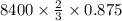 8400\times \frac{2}{3}\times 0.875