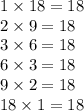 1 \times 18 = 18 \\ 2 \times  9 =  18 \\ 3 \times 6 = 18 \\ 6 \times 3 = 18 \\ 9 \times 2 = 18 \\ 18 \times 1 = 18