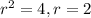 r^2=4, r=2