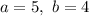 a=5,\ b=4