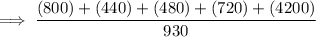 \implies  \dfrac{(800)+(440) + ( 480)+(720) +(4200)}{930}