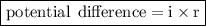 \boxed{ \mathrm{potential \:  \: difference =  i\times r}}