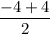 \dfrac{ - 4 + 4}{2}