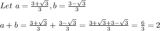 Let \ a = \frac{3 + \sqrt{3} }{3} , b = \frac{3-\sqrt{3} }{3} \\\\a + b = \frac{3+\sqrt{3} }{3} + \frac{3-\sqrt{3} }{3} = \frac{3+\sqrt{3} +3-\sqrt{3} }{3} = \frac{6}{3} = 2