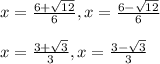 x = \frac{6+\sqrt{12} }{6} , x = \frac{6-\sqrt{12} }{6} \\\\x = \frac{3+\sqrt{3} }{3} , x = \frac{3-\sqrt{3} }{3}
