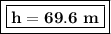 \boxed{\boxed{\bold{h=69.6\ m}}}